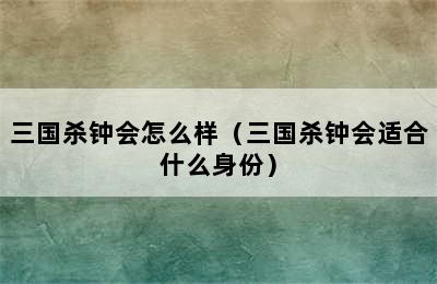 三国杀钟会怎么样（三国杀钟会适合什么身份）