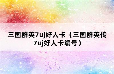 三国群英7uj好人卡（三国群英传7uj好人卡编号）