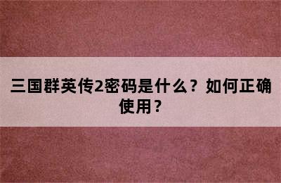 三国群英传2密码是什么？如何正确使用？