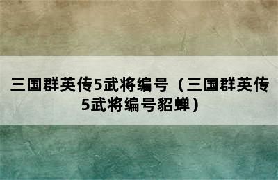 三国群英传5武将编号（三国群英传5武将编号貂蝉）