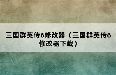 三国群英传6修改器（三国群英传6修改器下载）