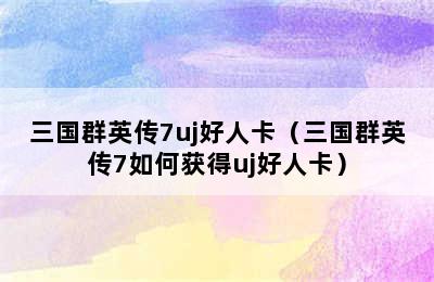 三国群英传7uj好人卡（三国群英传7如何获得uj好人卡）