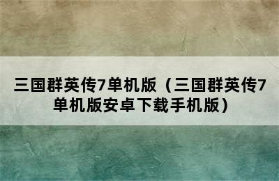 三国群英传7单机版（三国群英传7单机版安卓下载手机版）