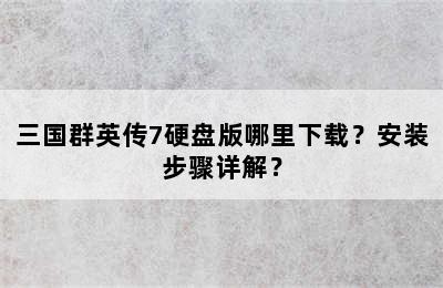 三国群英传7硬盘版哪里下载？安装步骤详解？