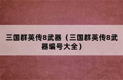 三国群英传8武器（三国群英传8武器编号大全）