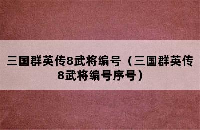 三国群英传8武将编号（三国群英传8武将编号序号）