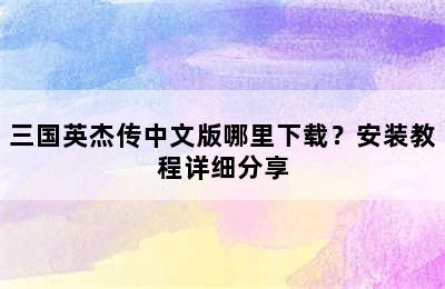 三国英杰传中文版哪里下载？安装教程详细分享