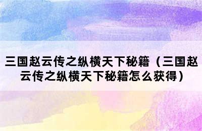 三国赵云传之纵横天下秘籍（三国赵云传之纵横天下秘籍怎么获得）