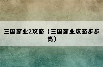 三国霸业2攻略（三国霸业攻略步步高）