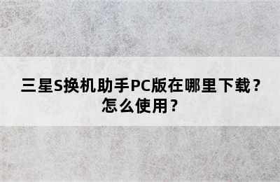 三星S换机助手PC版在哪里下载？怎么使用？