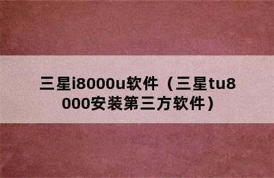 三星i8000u软件（三星tu8000安装第三方软件）