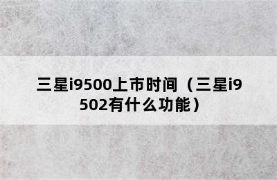三星i9500上市时间（三星i9502有什么功能）