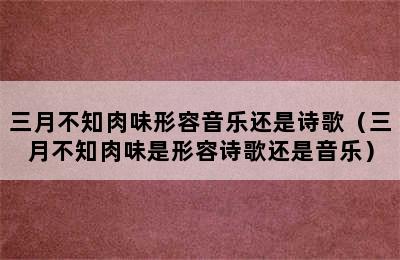 三月不知肉味形容音乐还是诗歌（三月不知肉味是形容诗歌还是音乐）