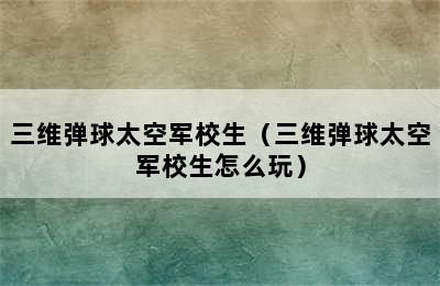 三维弹球太空军校生（三维弹球太空军校生怎么玩）