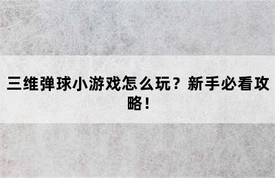 三维弹球小游戏怎么玩？新手必看攻略！