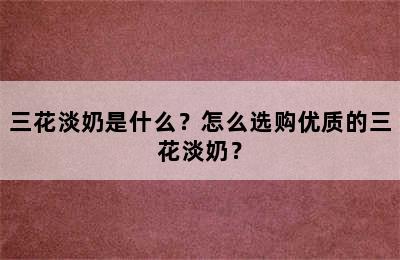 三花淡奶是什么？怎么选购优质的三花淡奶？