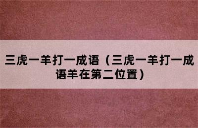 三虎一羊打一成语（三虎一羊打一成语羊在第二位置）