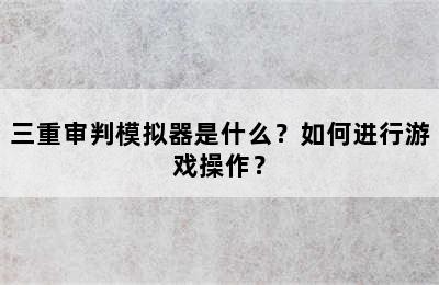 三重审判模拟器是什么？如何进行游戏操作？