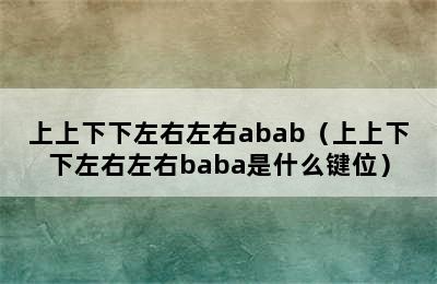 上上下下左右左右abab（上上下下左右左右baba是什么键位）