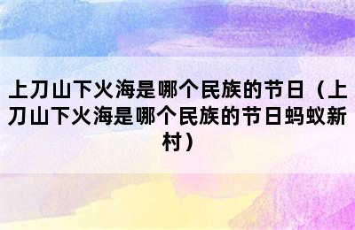 上刀山下火海是哪个民族的节日（上刀山下火海是哪个民族的节日蚂蚁新村）