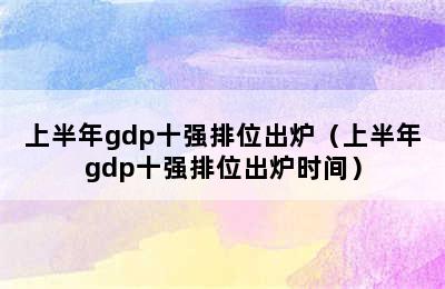 上半年gdp十强排位出炉（上半年gdp十强排位出炉时间）