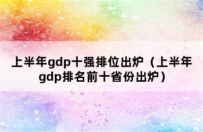 上半年gdp十强排位出炉（上半年gdp排名前十省份出炉）