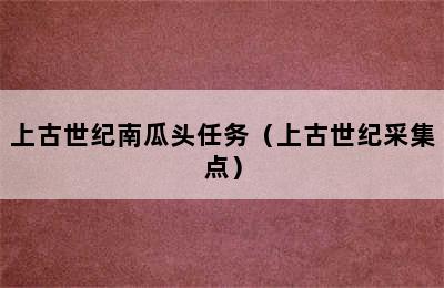 上古世纪南瓜头任务（上古世纪采集点）