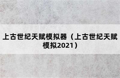 上古世纪天赋模拟器（上古世纪天赋模拟2021）