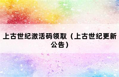 上古世纪激活码领取（上古世纪更新公告）