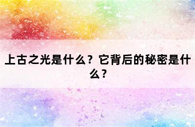 上古之光是什么？它背后的秘密是什么？