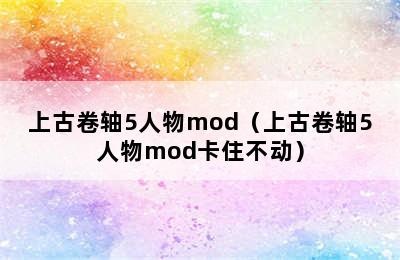 上古卷轴5人物mod（上古卷轴5人物mod卡住不动）