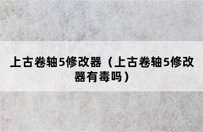 上古卷轴5修改器（上古卷轴5修改器有毒吗）