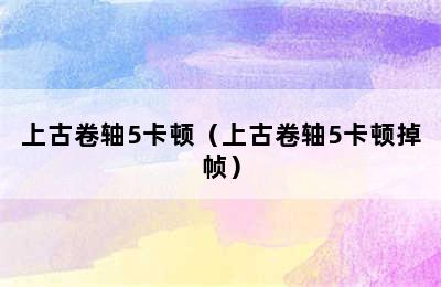 上古卷轴5卡顿（上古卷轴5卡顿掉帧）