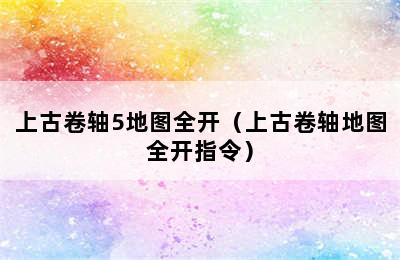 上古卷轴5地图全开（上古卷轴地图全开指令）