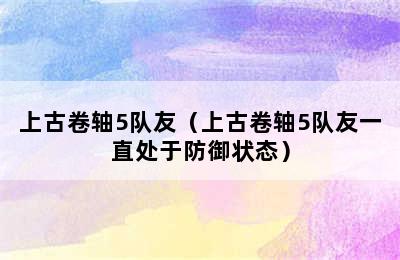 上古卷轴5队友（上古卷轴5队友一直处于防御状态）