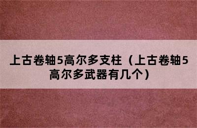 上古卷轴5高尔多支柱（上古卷轴5高尔多武器有几个）