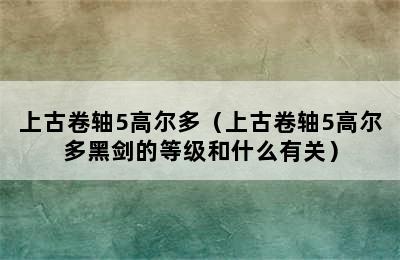 上古卷轴5高尔多（上古卷轴5高尔多黑剑的等级和什么有关）