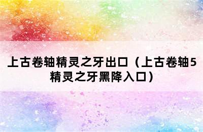 上古卷轴精灵之牙出口（上古卷轴5精灵之牙黑降入口）