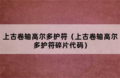 上古卷轴高尔多护符（上古卷轴高尔多护符碎片代码）