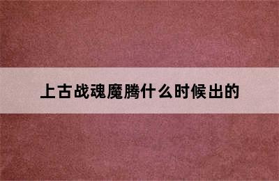 上古战魂魔腾什么时候出的