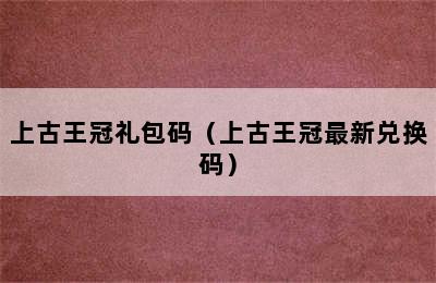 上古王冠礼包码（上古王冠最新兑换码）