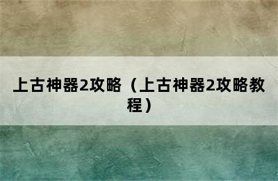 上古神器2攻略（上古神器2攻略教程）