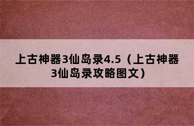 上古神器3仙岛录4.5（上古神器3仙岛录攻略图文）