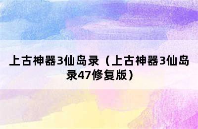 上古神器3仙岛录（上古神器3仙岛录47修复版）