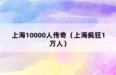 上海10000人传奇（上海疯狂1万人）