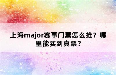 上海major赛事门票怎么抢？哪里能买到真票？