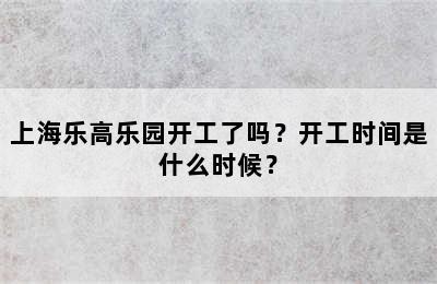 上海乐高乐园开工了吗？开工时间是什么时候？