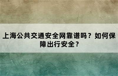 上海公共交通安全网靠谱吗？如何保障出行安全？