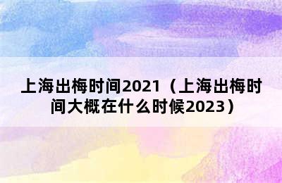 上海出梅时间2021（上海出梅时间大概在什么时候2023）