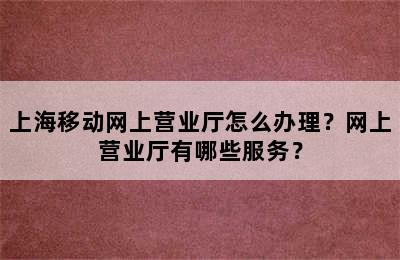 上海移动网上营业厅怎么办理？网上营业厅有哪些服务？